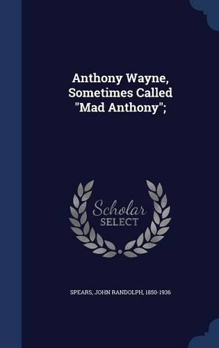 Anthony Wayne, Sometimes Called Mad Anthony;