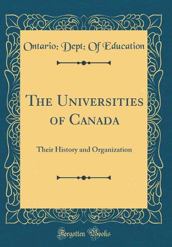 The Universities of Canada: Their History and Organization (Classic Reprint)