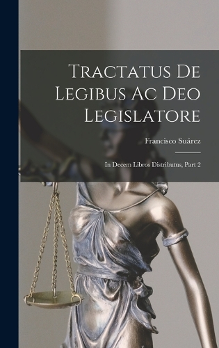 Tractatus De Legibus Ac Deo Legislatore: In Decem Libros Distributus, Part 2