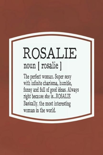 Rosalie Noun [ Rosalie ] the Perfect Woman Super Sexy with Infinite Charisma, Funny and Full of Good Ideas. Always Right Because She Is... Rosalie