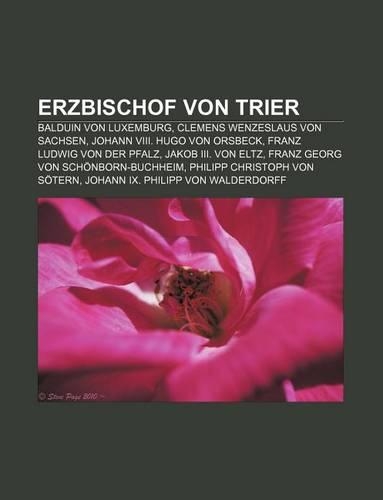 Erzbischof Von Trier: Balduin Von Luxemburg, Clemens Wenzeslaus Von Sachsen, Johann VIII. Hugo Von Orsbeck, Franz Ludwig Von Der Pfalz(German)