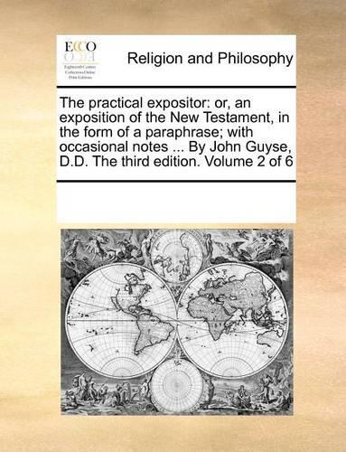 The practical expositor: or, an exposition of the New Testament, in the form of a paraphrase; with occasional notes ... By John Guyse, D.D. The third edition. Volume 2 of 6(English)