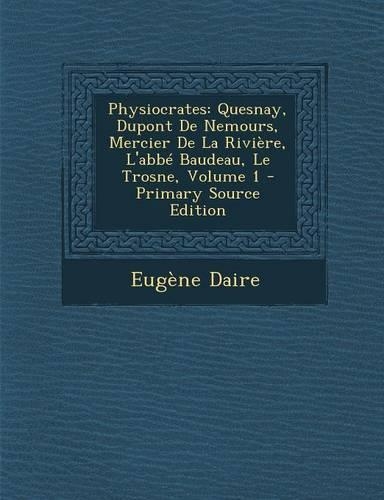 Physiocrates: Quesnay, DuPont de Nemours, Mercier de la Riviere, L'Abbe Baudeau, Le Trosne, Volume 1(French)