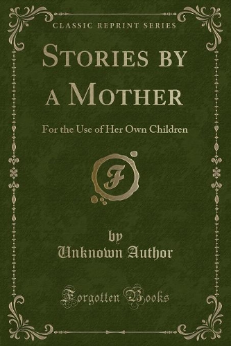 Stories by a Mother: For the Use of Her Own Children (Classic Reprint)(English)