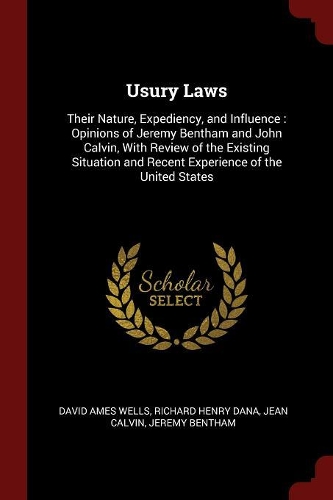 Usury Laws: Their Nature, Expediency, and Influence: Opinions of Jeremy Bentham and John Calvin, with Review of the Existing Situation and Recent Experience of 