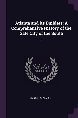 Atlanta and its Builders: A Comprehensive History of the Gate City of the South: 2