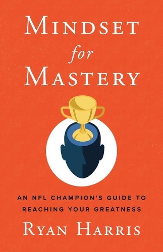 Mindset for Mastery: An NFL Champion's Guide to Reaching Your Greatness