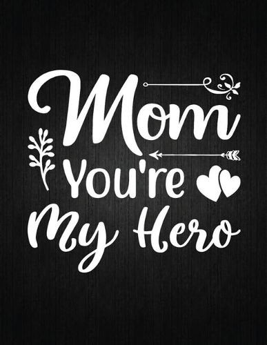 Mom You're My Hero: Lined Journal: Journal Notebook Diary: Best Gift for Moms, Daily Moments and Milestones - A Classic Ruled/Lined Composition Book/Journal To Write An