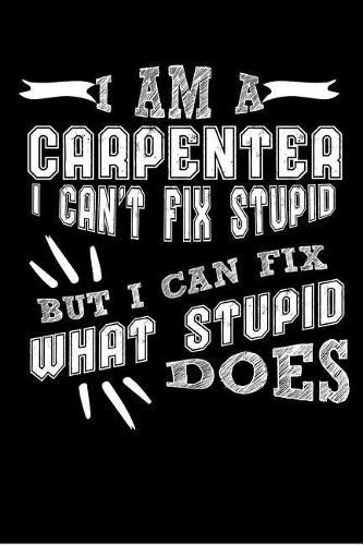 I'm a Carpenter I Can't Fix Stupid But I Can Fix What Stupid Does!