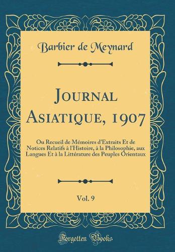 Journal Asiatique, 1907, Vol. 9: Ou Recueil de MÃ©moires d'Extraits Et de Notices Relatifs Ã? l'Histoire, Ã? La Philosophie, Aux Langues Et Ã? La LittÃ©rature Des Peuples Orientaux (Classic Reprint)