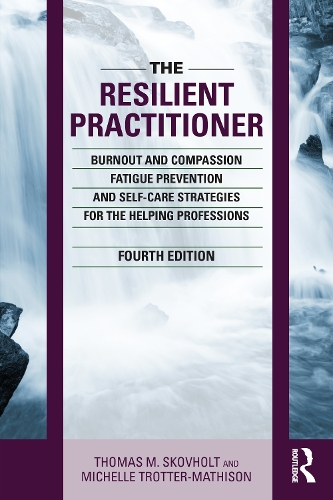 The Resilient Practitioner: Burnout and Compassion Fatigue Prevention and Self-Care Strategies for the Helping Professions, 4th Ed