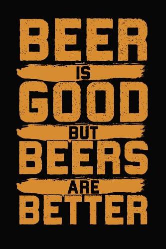 Beer Is Good But Beers Are Better!: 6x9 110 lined blank Notebook Inspirational Journal Travel Note Pad Motivational Quote Collection