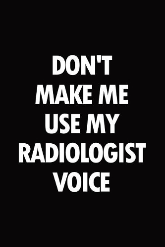 Don't make me use my radiologist voice