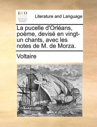 La Pucelle D'Orleans, Poeme, Devise En Vingt-Un Chants, Avec Les Notes de M. de Morza.