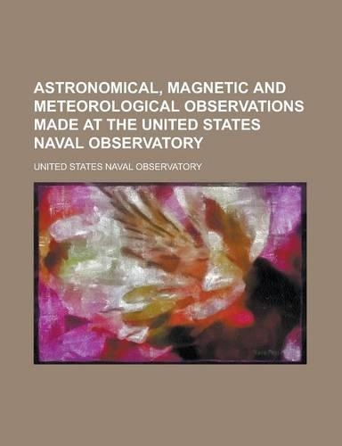 Astronomical, Magnetic and Meteorological Observations Made at the United States Naval Observatory