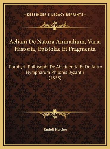 Aeliani De Natura Animalium, Varia Historia, Epistolae Et Fragmenta