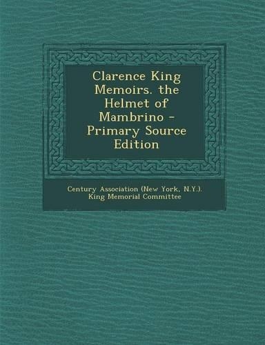 Clarence King Memoirs. the Helmet of Mambrino - Primary Source Edition