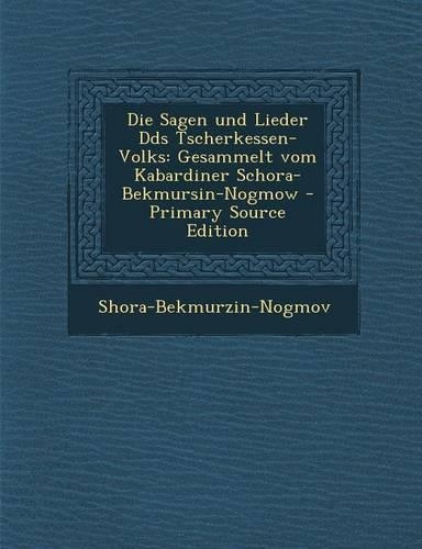 Die Sagen Und Lieder Dds Tscherkessen-Volks: Gesammelt Vom Kabardiner Schora-Bekmursin-Nogmow - Primary Source Edition