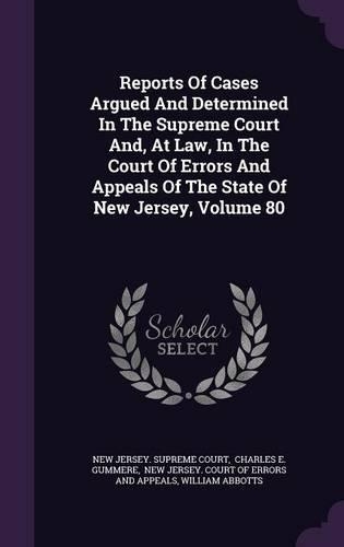 Reports of Cases Argued and Determined in the Supreme Court And, at Law, in the Court of Errors and Appeals of the State of New Jersey, Volume 80