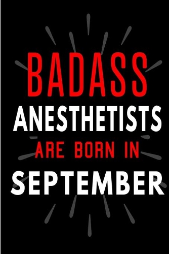 Badass Anesthetists Are Born In September: Blank Lined Funny Journal Notebooks Diary as Birthday, Welcome, Farewell, Appreciation, Thank You, Christmas, Graduation gag gifts and Presents for 