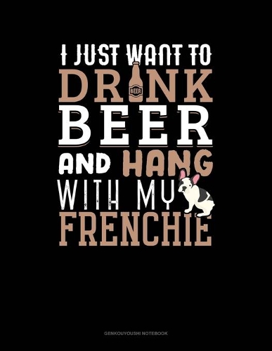 I Just Want To Drink Beer & Hang With My Frenchie