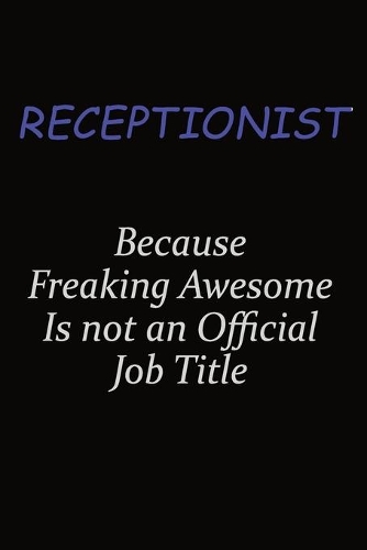 Receptionist Because Freaking Awesome Is Not An Official Job Title: Career journal, notebook and writing journal for encouraging men, women and kids. A framework for building your career.