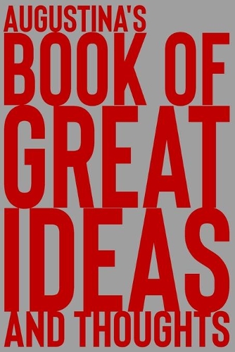 Augustina's Book of Great Ideas and Thoughts: 150 Page Dotted Grid and individually numbered page Notebook with Colour Softcover design. Book format: 6 x 9 in(589 Book of Great Ideas and Thoughts)