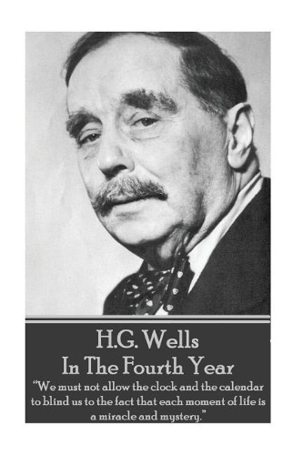 H.G. Wells - In The Fourth Year: "We must not allow the clock and the calendar to blind us to the fact that each moment of life is a miracle and mystery."