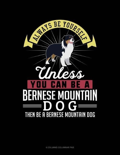 Always Be Yourself Unless You Can Be a Bernese Mountain Dog Then Be a Bernese Mountain Dog: 6 Columns Columnar Pad(14 6 Columns Columnar Pad)
