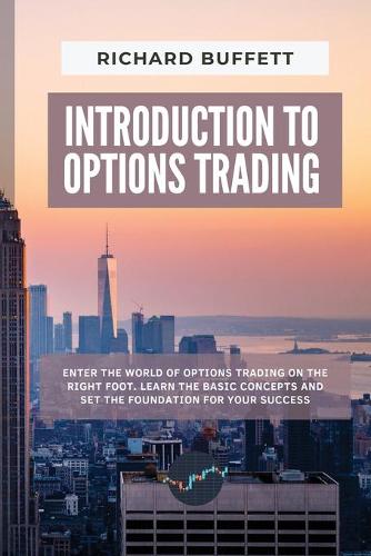 Introduction to Options Trading: Enter the World of Options Trading on the Right Foot. Learn the Basic Concepts and Set the Foundation for Your Success(Options Trading Guidebooks)