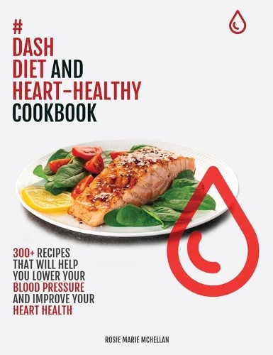 Dash Diet and Heart-Healthy Cookbook: 300+ Recipes That Will Help You Lower Your Blood Pressure and Improve Your Heart Health