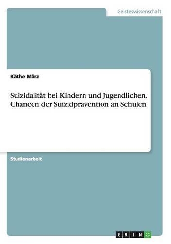 Suizidalität bei Kindern und Jugendlichen. Chancen der Suizidprävention an Schulen