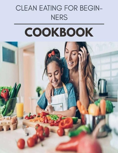Clean Eating For Beginners Cookbook