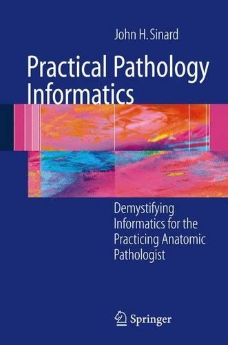 Practical Pathology Informatics: Demystifying Informatics for the Practicing Anatomic Pathologist(English)