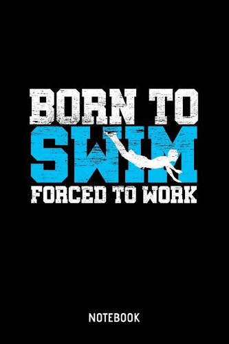 Born To Swim Forced To Work Notebook: A5 (Handtaschenformat) Punkteraster Sportler Notizheft oder Schwimmen Journal - Workout Tagebuch oder Training Notizbuch für Männer und Frauen