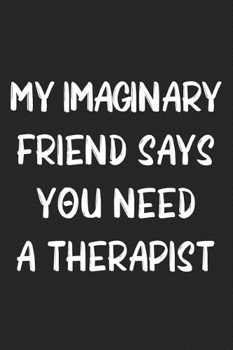 My Imaginary Friend Says You Need a Therapist