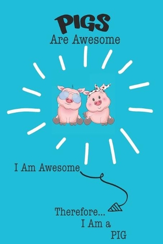 Pig Are Awesome I Am Awesome There For I Am a Pig