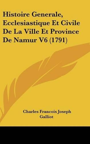 Histoire Generale, Ecclesiastique Et Civile de La Ville Et Province de Namur V6 (1791)