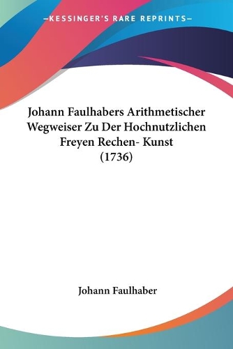 Johann Faulhabers Arithmetischer Wegweiser Zu Der Hochnutzlichen Freyen Rechen- Kunst (1736): (German)