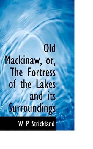 Old Mackinaw, Or, the Fortress of the Lakes and Its Surroundings
