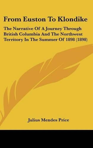 From Euston to Klondike: The Narrative of a Journey Through British Columbia and the Northwest Territory in the Summer of 1898 (1898)(English)