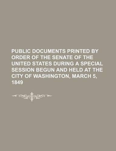 Public Documents Printed by Order of the Senate of the United States During a Special Session Begun and Held at the City of Washington, March 5, 1849: (English)