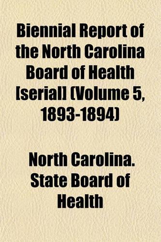 Biennial Report of the North Carolina Board of Health [Serial] (Volume 5, 1893-1894): (English)