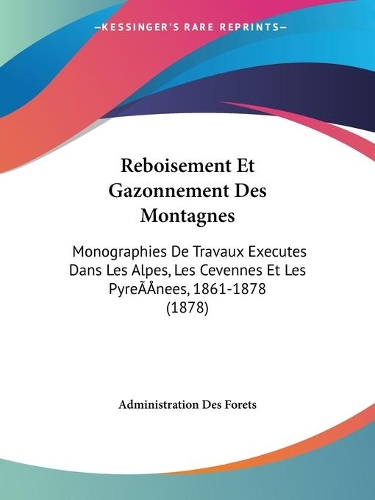 Reboisement Et Gazonnement Des Montagnes: Monographies De Travaux Executes Dans Les Alpes, Les Cevennes Et Les Pyre&#769;nees, 1861-1878 (1878)(French)