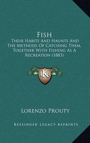Fish: Their Habits And Haunts And The Methods Of Catching Them, Together With Fishing As A Recreation (1883)(English)