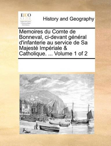 Memoires du Comte de Bonneval, ci-devant général d'infanterie au service de Sa Majesté Impériale & Catholique. ... Volume 1 of 2
