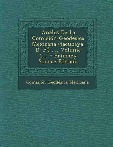 Anales De La Comisión Geodésica Mexicana (tacubaya. D. F.) ..., Volume 1... - Primary Source Edition