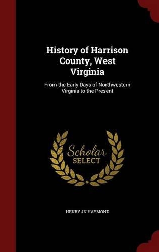 History of Harrison County, West Virginia: From the Early Days of Northwestern Virginia to the Present