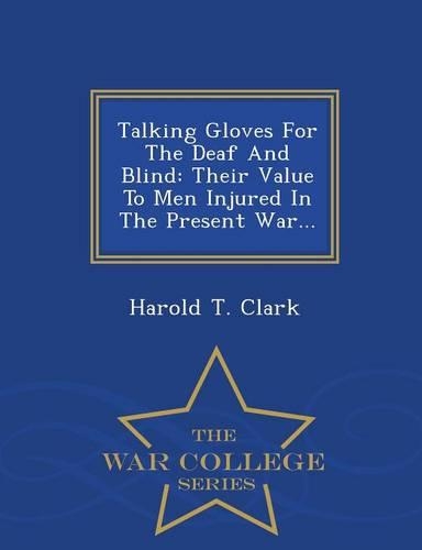 Talking Gloves for the Deaf and Blind: Their Value to Men Injured in the Present War... - War College Series(English)