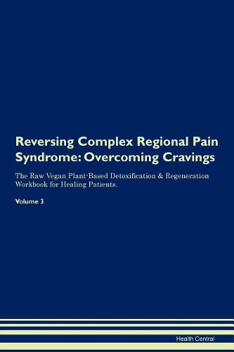 Reversing Complex Regional Pain Syndrome: Overcoming Cravings The Raw Vegan Plant-Based Detoxification & Regeneration Workbook for Healing Patients. Volume 3